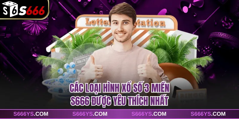 Các loại hình xổ số 3 miền S666 được yêu thích nhất
