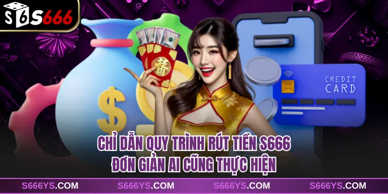 Chỉ dẫn quy trình rút tiền S666 đơn giản ai cũng thực hiện