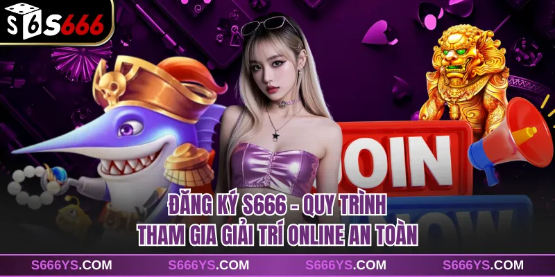 Đăng Ký S666 - Quy Trình Tham Gia Giải Trí Online An Toàn
