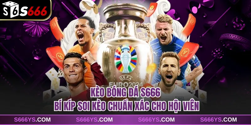 Kèo Bóng Đá S666 - Bí Kíp Soi Kèo Chuẩn Xác Cho Hội Viên