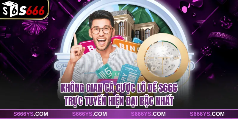 Không gian cá cược lô đề S666 trực tuyến hiện đại bậc nhất