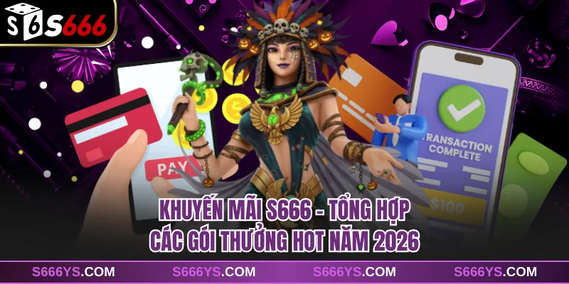 Khuyến Mãi S666 - Tổng Hợp Các Gói Thưởng Hot Năm 2026