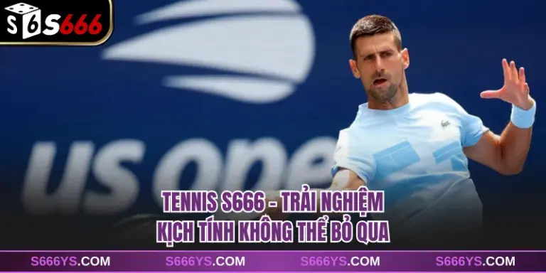 Tennis S666 - Trải Nghiệm Kịch Tính Không Thể Bỏ Qua